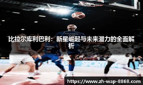 比拉尔库利巴利：新星崛起与未来潜力的全面解析