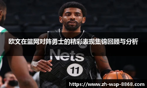 欧文在篮网对阵勇士的精彩表现集锦回顾与分析