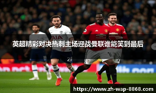 英超精彩对决热刺主场迎战曼联谁能笑到最后