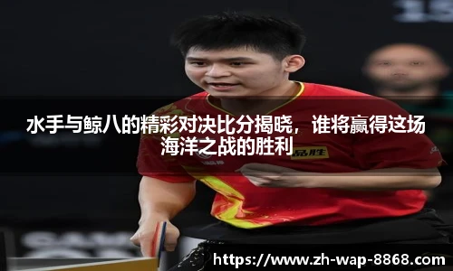 水手与鲸八的精彩对决比分揭晓，谁将赢得这场海洋之战的胜利