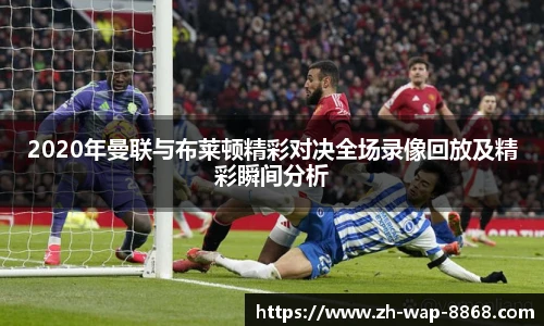 2020年曼联与布莱顿精彩对决全场录像回放及精彩瞬间分析