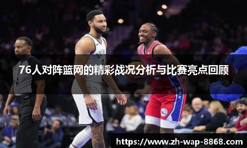 76人对阵篮网的精彩战况分析与比赛亮点回顾
